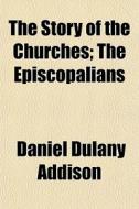 The Story Of The Churches; The Episcopal di Daniel Dulany Addison edito da General Books