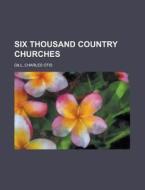 Six Thousand Country Churches di Charles Otis Gill edito da Rarebooksclub.com