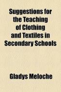 Suggestions For The Teaching Of Clothing And Textiles In Secondary Schools di Gladys Meloche edito da General Books Llc