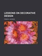 Lessons On Decorative Design di Frank G. Jackson edito da Rarebooksclub.com