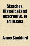 Sketches, Historical And Descriptive, Of di Amos Stoddard edito da General Books