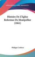 Histoire de L'Eglise Reformee de Montpellier (1861) di Philippe Corbiere edito da Kessinger Publishing