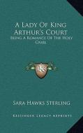 A Lady of King Arthur's Court: Being a Romance of the Holy Grail di Sara Hawks Sterling edito da Kessinger Publishing