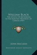William Black: The Apostle of Methodism in the Maritime Provinces of Canada (1907) di John MacLean edito da Kessinger Publishing