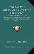 General W. T. Sherman as College President: A Collection of Letters, Documents and Other Material, Chiefly from Private Sources (1912) di Walter Lynwood Fleming edito da Kessinger Publishing