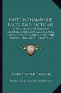 Nottinghamshire Facts and Fictions: A Miscellany of Curious Manners and Customs, Legends, Traditions, and Anecdotes, and Demonology, Witchcraft, and M edito da Kessinger Publishing