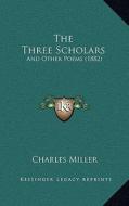 The Three Scholars: And Other Poems (1882) di Charles Miller edito da Kessinger Publishing
