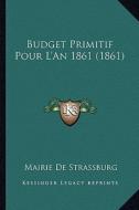 Budget Primitif Pour L'An 1861 (1861) di Mairie De Strassburg edito da Kessinger Publishing