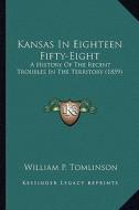 Kansas in Eighteen Fifty-Eight: A History of the Recent Troubles in the Territory (1859) di William P. Tomlinson edito da Kessinger Publishing