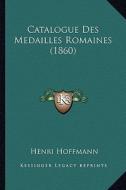 Catalogue Des Medailles Romaines (1860) di Henri Hoffmann edito da Kessinger Publishing