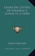 Choix Des Lettres de Mirabeau a Sophie V1-2 (1824) di Denn Publisher edito da Kessinger Publishing