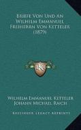 Briefe Von Und an Wilhelm Emmanuel Freiherrn Von Ketteler (1879) di Wilhelm Emmanuel Ketteler edito da Kessinger Publishing