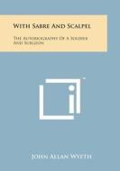 With Sabre and Scalpel: The Autobiography of a Soldier and Surgeon di John Allan Wyeth edito da Literary Licensing, LLC