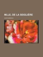 Mlle, de La Seigliere di Jules Sandeau edito da Rarebooksclub.com