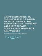 Asiatick Researches, Or, Transactions Of The Society Instituted In Bengal, For Inquiring Into The History And Antiquities, The Arts, Sciences, And Lit di Asiatick Society edito da General Books Llc