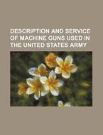 Description and Service of Machine Guns Used in the United States Army di Anonymous edito da Rarebooksclub.com