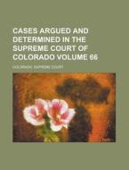 Cases Argued and Determined in the Supreme Court of Colorado Volume 66 di Colorado Supreme Court edito da Rarebooksclub.com