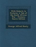 With Roberts to Pretoria: A Tale of the South African War di George Alfred Henty edito da Nabu Press