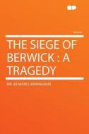 The Siege of Berwick di Mr. (Edward) Jerningham edito da HardPress Publishing
