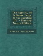 The Highway of Holiness; Helps to the Spiritual Life - Primary Source Edition di W. Hay M. H. 1841-1927 Aitken edito da Nabu Press