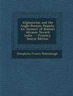 Afghanistan and the Anglo-Russian Dispute: An Account of Russia's Advance Toward India... di Theophilus Francis Rodenbough edito da Nabu Press