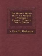 The Modern Balance Sheet: An Analysis of Company Finance di V. Clair St MacKenzie edito da Nabu Press