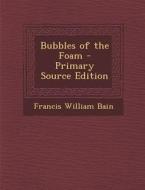 Bubbles of the Foam - Primary Source Edition di Francis William Bain edito da Nabu Press