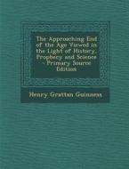 The Approaching End of the Age Viewed in the Light of History, Prophecy and Science di Henry Grattan Guinness edito da Nabu Press
