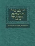 Poetical Works; With the Author's Introductions and Notes; Edited by J. Logie Robertson - Primary Source Edition di Walter Scott, J. Logie 1846-1922 Robertson edito da Nabu Press