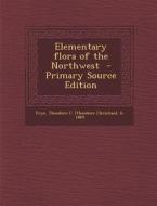Elementary Flora of the Northwest - Primary Source Edition edito da Nabu Press