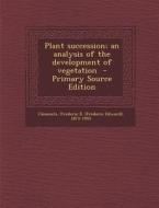 Plant Succession; An Analysis of the Development of Vegetation - Primary Source Edition edito da Nabu Press