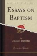 Essays On Baptism (classic Reprint) di William Eagleton edito da Forgotten Books