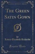 The Green Satin Gown (classic Reprint) di Laura Elizabeth Richards edito da Forgotten Books