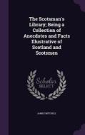 The Scotsman's Library; Being A Collection Of Anecdotes And Facts Illustrative Of Scotland And Scotsmen di Professor of Politics James Mitchell edito da Palala Press