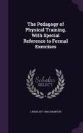 The Pedagogy Of Physical Training, With Special Reference To Formal Exercises di C Ward 1877-1964 Crampton edito da Palala Press