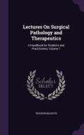 Lectures On Surgical Pathology And Therapeutics di Theodor Billroth edito da Palala Press