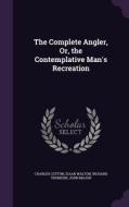 The Complete Angler, Or, The Contemplative Man's Recreation di Charles Cotton, Izaak Walton, Richard Thomson edito da Palala Press