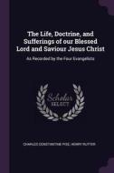 The Life, Doctrine, and Sufferings of Our Blessed Lord and Saviour Jesus Christ: As Recorded by the Four Evangelists di Charles Constantine Pise, Henry Rutter edito da CHIZINE PUBN