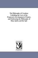 The Philosophy of Creation: Unfolding the Laws of the Progressive Development of Nature, and Embracing the Philosophy of di Horace Gay Wood, H. G. (Horace Gay) Wood edito da UNIV OF MICHIGAN PR