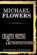Creative Writing and Authorpreneurship: All You Need to Know to Bundle Your Passion Into a Published Book di Michael Flowers edito da Createspace