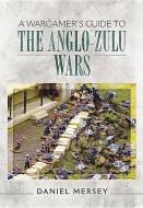 Wargamer's Guide to The Anglo-Zulu Wars di Daniel Mersey edito da Pen & Sword Books Ltd