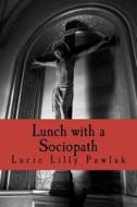 Lunch with a Sociopath di Lucie Lilly Pawlak edito da Createspace