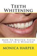 Teeth Whitening: How to Whiten Teeth Easily di Monica Harper edito da Createspace