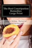 The Best Constipation Remedies: Large Print: Proven Natural, Constipation Remedies to Help You Eliminate Constipation di Rudy Silva Silva edito da Createspace