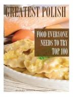 Greatest Polish Food Everyone Needs to Try: Top 100 di Alex Trost, Vadim Kravetsky edito da Createspace Independent Publishing Platform