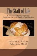 The Staff of Life: A Journey of Development, Exploitation, and Traditional Revival di Chef Julianne Niland Palermo Mals edito da Createspace