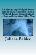 21 Amazing Weight Loss Smoothie Recipes (Best Weight Loss Smoothies) + Smoothies Are Like You: Smoothie Food Poetry for the Smoothie Lifestyle - Poem di Juliana Baldec edito da Createspace