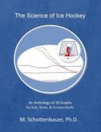 The Science of Ice Hockey: An Anthology of 28 Graphs for Kids, Teens, & Curious Adults di M. Schottenbauer edito da Createspace