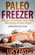 Paleo Freezer: Delicious, Fix & Freeze, Gluten-Free, Paleo Recipes for Busy People di Lucy Fast edito da Createspace