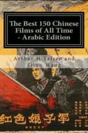 The Best 150 Chinese Films of All Time - Arabic Edition: Bonus! Buy This Book and Get a Free Movie Collectibles Catalogue!* di Arthur H. Tafero, Lijun Wang edito da Createspace